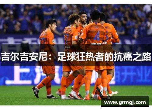 吉尔吉安尼：足球狂热者的抗癌之路